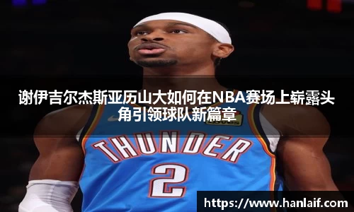 谢伊吉尔杰斯亚历山大如何在NBA赛场上崭露头角引领球队新篇章